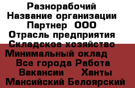 Разнорабочий › Название организации ­ Партнер, ООО › Отрасль предприятия ­ Складское хозяйство › Минимальный оклад ­ 1 - Все города Работа » Вакансии   . Ханты-Мансийский,Белоярский г.